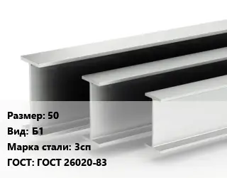 Двутавровая балка 50 Б1 3сп ГОСТ: ГОСТ 26020-83